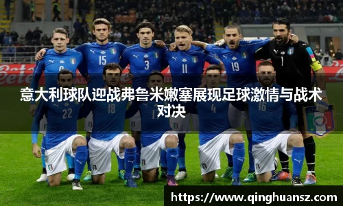 意大利球队迎战弗鲁米嫩塞展现足球激情与战术对决