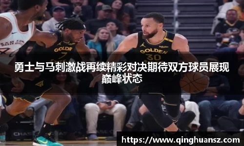 勇士与马刺激战再续精彩对决期待双方球员展现巅峰状态