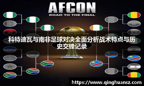 科特迪瓦与南非足球对决全面分析战术特点与历史交锋记录